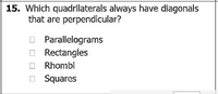 15. Which quadrilaterals always have dlagonals
that are perpendicular?
O Parallelograms
O Rectangles
O Rhombi
O Squares
