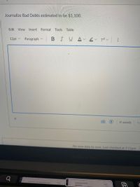 Journalize Bad Debts estimated to be $1,100.
Edit View Insert
Format Tools
Table
12pt v
Paragraph v
BIUA
O words
</
No new data to save. Last checked at 7:11pm
O
Deine Fd En ACCT
Gee
u ton
