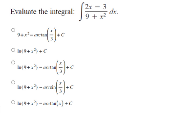 Evaluate the integral:
X
( = 7) + C
3
9+x2_ arctan|
○ In (9+x²) + C
- ( ₁ ) + C
3
In(9+x2) – arctan
X
sin (= - + C
3
O In(9+x2) – arctan(x)+C
In(9+x2) – arcsin
2x - 3
9 + x²
dx.