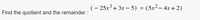 (- 25х3 + 3х — 5) - (5х2—4х + 2)
Find the quotient and the remainder :
