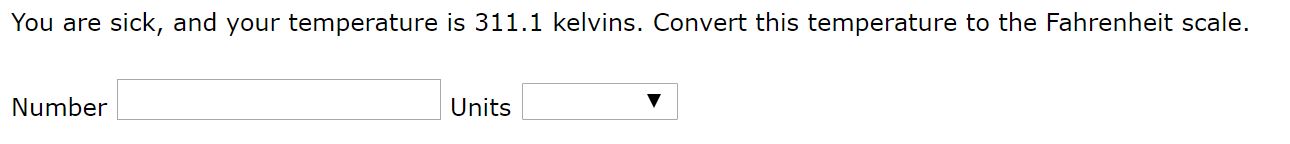 You are
sick, and your temperature is 311.1 kelvins. Convert this temperature to the Fahrenheit scale.
Number
Units
