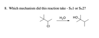 8. Which mechanism did this reaction take - SN1 or SN2?
H20
но,
CI
