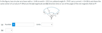 In the figure, two circular arcs have radii a = 14.8 cm and b = 10.2 cm, subtend angle 0 = 79.0°, carry current i = 0.418 A, and share the
same center of curvature P. What are the (a) magnitude and (b) direction (into or out of the page) of the net magnetic field at P?
a
(a) Numberi
Units
(b)
