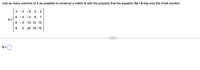 Use as many columns of A as possible to construct a matrix B with the property that the equation Bx = 0 has only the trivial solution.
3
- 3
- 9
2
- 4
- 4
7
A =
- 2
10 12 13
24 18 19
B =
Co
CO
