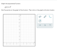 Graph the exponential function.
g (x) = 4
Plot five points on the graph of the function. Then click on the graph-a-function button.
14+
12+
10+
