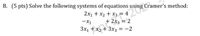 B. (5 pts) Solve the following systems of equations using Cramer's method:
2x1 + x2 + X3 = 4
+ 2x3 = 2
3x1 + x2 + 3x3 = -2
-X1
