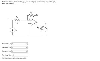 For the circuit shown, find currents 1, 2, 3, and the voltage V, Assume ideal op-amp, and tex R₁ =2,
Ry=20, Ro=170 and 1,-1
1
R₁
ww
R₂
The current l is: 1
The currently is: f
The current lg is:
The voltage V, 15: -20
The relative tolerance for this problem is 3%.
Ro
Vo