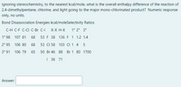 Ignoring stereochemistry, to the nearest kcal/mole, what is the overall enthalpy difference of the reaction of
2,4-dimethylpentane, chlorine, and light going to the major mono-chlorinated product? Numeric response
only, no units.
Bond Disassociation Energies kcal/moleSelectivity Ratios
C-H C-F C-CI C-Br C-I
X-X H-X
1° 2° 3°
1° 98 107 81
68 53 F 38 136 F 1 1.2 1.4
2° 95 106 80
68
53 CI 58 103 CI 1 4
5
3° 91 106 79
65
50 Br 46 88 Br 1 80 1700
| 36 71
Answer:
