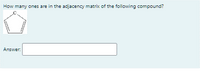 How many ones are in the adjacency matrix of the following compound?
Answer.
