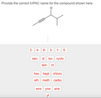 Provide the correct IUPAC name for the compound shown here.
CI
2-
4-
6-
3-
1- 5-
sec-
di
iso
суclo
tert-
tri
hex hept chloro
eth meth
carbo
ene
yne
ane
yl
