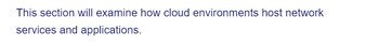 This section will examine how cloud environments host network
services and applications.