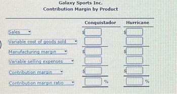 Galaxy Sports Inc.
Contribution Margin by Product
Sales
Variable cost of goods sold
Manufacturing margin
Variable selling expenses
Contribution margin
Contribution margin ratio
Conquistador
pob
Hurricane
%