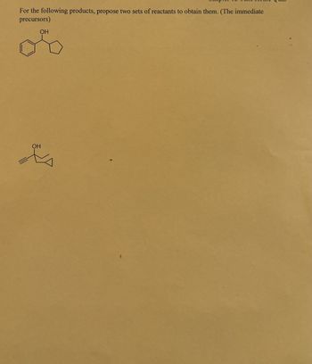 For the following products, propose two sets of reactants to obtain them. (The immediate
precursors)
OH
OH