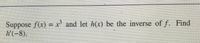 Suppose f(x) = x' and let h(x) be the inverse of f. Find
h'(-8).
%3D
