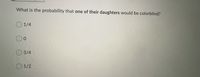 What is the probability that one of their daughters would be colorblind?
O 1/4
O 3/4
O 1/2
