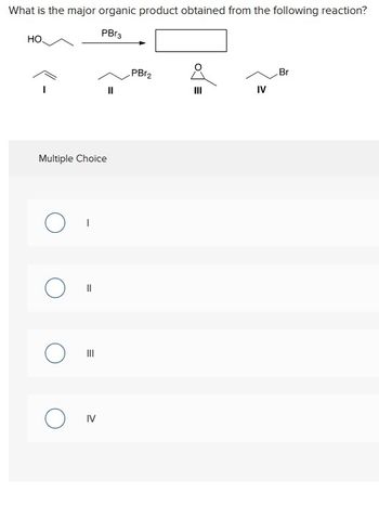 What is the major organic product obtained from the following reaction?
PBr3
НО.
Multiple Choice
O "
IV
11
PBr₂
IV
Br