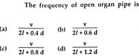 The frequency of open organ pipe is
V
V
(a)
(b)
21 + 0.6 d
21 + 0.4 d
V
V
(c)
21 + 0.8 d
(d)
21 + 1.2 d
