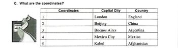 C. What are the coordinates?
123
4
5
Coordinates
Capital City
London
Beijing
Buenos Aires
Mexico City
Kabul
Country
England
China
Argentina
Mexico
Afghanistan