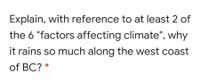 Explain, with reference to at least 2 of
the 6 "factors affecting climate", why
it rains so much along the west coast
of BC? *
