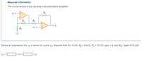 Required information
The circuit shows a two-op-amp instrumentation amplifier.
R4
ww
R2
R3
ww
+
R1
Derive an expression for vo in terms of vjand v2. Assume that R1= 8 kN, R2 = 44 kN, R3 = 30 kN, gain = 4, and R4= (gain-1)*R3 kQ.
]) vq+ [
]) v2
