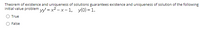 Theorem of existence and uniqueness of solutions guarantees existence and uniqueness of solution of the following
initial value problem y = x2 – x - 1, y(0) = 1.
True
False
