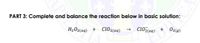 PART 3: Complete and balance the reaction below in basic solution:
H2Oz(aq) + Cl02(aq)
clOz(aq) + Oz@)
