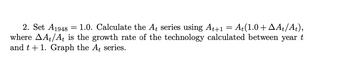 2. Set A1948
1.0. Calculate the At series using At+1 = At(1.0+ ▲At/At),
where AA/At is the growth rate of the technology calculated between year t
and t + 1. Graph the A, series.
=