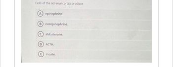 Cells of the adrenal cortex produce
(A) epinephrine.
B) norepinephrine.
aldosterone.
D) ACTH.
E insulin.