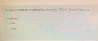 Viruses are acellular, meaning that the cell is different from eukaryotes.
Select one:
O True
O False
