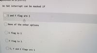 An SWI interrupt can be masked if
I and F flag are 1
None of the other options
I flag is 1
F Flag is 1
I, F and E flags are 1
