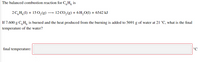 The balanced combustion reaction for C,H, is
2C,H,(1) + 15 0,(g) → 12 CO,(g) + 6 H,O(1) + 6542 kJ
If 7.600 g C,H, is burned and the heat produced from the burning is added to 5691 g of water at 21 °C, what is the final
temperature of the water?
final temperature:
°C
