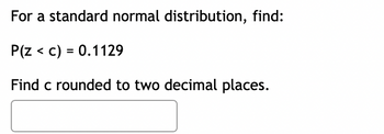 For a standard normal distribution, find:
P(Z < c) = 0.1129
Find c rounded to two decimal places.