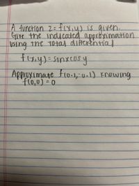 A function 2=flY,4) is given.
Gire the indicatd apprbyimastion
USing the totat difterential
Approyimate fio.1,01) Knewing
fl0,0) =D0
