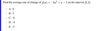 Find the average rate of change of f(x) = -2x² + x – 1 on the interval [0, 2].
А. 6
В. 3
С. -6
D. -4
Е. -3
