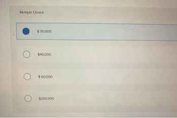 Multiple Choice
$ 90,000.
$40,000.
О
$ 60,000.
$200,000.