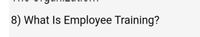 8) What Is Employee Training?
