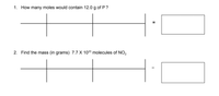 1. How many moles would contain 12.0 g of P?
2. Find the mass (in grams) 7.7 X 1023 molecules of NO,
