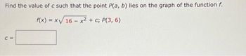 Find the value of c such that the point P(a, b) lies on the graph of the function f.
f(x)=x√√16 - x² + c; P(3, 6)
C =