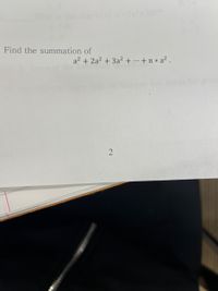 -0 of
100
-Find the summation of
a2 + 2a? + 3a? + ...+ n * a? .
2
