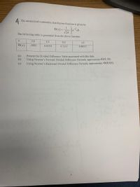 4
The normalized cumulative distribution function is given by
1
D(x)=-
Te dt.
The following table is generated from the above function.
0.0
0.4
0.6
1.0
$(x)
.5000
0.6554
0.7257
0.8413
(a)
(b)
Present the Divided Difference Table associated with this data.
Using Newton's Forward Divided Difference Formula, approximate D(0.18).
Using Newton's Backward Divided Difference Formula, approximate (0.85).
(c)
