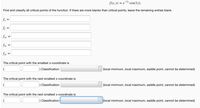 f(x, y) = e-7x
cos(ly).
Find and classify all critical points of the function. If there are more blanks than critical points, leave the remaining entries blank.
fx =
fy =
fex =
fry =
fyy
The critical point with the smallest x-coordinate is
) Classification:
(local minimum, local maximum, saddle point, cannot be determined)
The critical point with the next smallest x-coordinate is
) Classification:
(local minimum, local maximum, saddle point, cannot be determined)
The critical point with the next smallest x-coordinate is
Classification:
(local minimum, local maximum, saddle point, cannot be determined)

