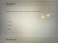 Question 9
What is the LEGV8 return instruction to the caller?
ret
return
BR LR
BR
Question 10
