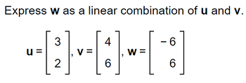 Express w as a linear combination of u and v.
3
u=
--[2] =
V
4
6
W =
- 6
6