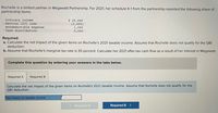 Rochelle is a limited partner in Megawatt Partnership. For 2021, her schedule K-1 from the partnership reported the following share of
partnership items:
Ordinary income
Section 1231 loss
Nondeductible expense
$ 25,000
(3,000)
1,000
5,000
Cash distribution
Required:
a. Calculate the net impact of the given items on Rochelle's 2021 taxable income. Assume that Rochelle does not qualify for the QBI
deduction.
b. Assume that Rochelle's marginal tax rate is 35 percent. Calculate her 2021 after-tax cash flow as a result of her interest in Megawatt.
Complete this question by entering your answers in the tabs below.
Required A
Required B
Calculate the net impact of the given items on Rochelle's 2021 taxable income. Assume that Rochelle does not qualify for the
QBI deduction.
Net impact on taxable income
< Required A
Required B
>
