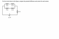 For the circuit shown in the figure, compute the potential difference and current for each resistor.
20
10
10
4 2
+
12 V
