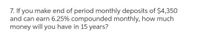 7. If you make end of period monthly deposits of $4,350
and can earn 6.25% compounded monthly, how much
money will you have in 15 years?
