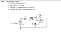 For the network of Fig.1
a. Find the total impedance Zr
Q.1
b. Determine the current Is
c. Calculate I, using the current divider rule.
d. Calculate Va using the voltage divider rule.
R2
Va
ll
20
I 30
U9 - r
E = 30 VZ0°(
Rs
-2 2
+
