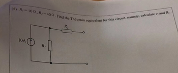 (5) R 100, R, 40Q. Find the Thévenin equivalent for this circuit, namely, calculate v, and R.
R₂
10A
R₁