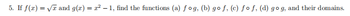 5. If f(x)=√√x and g(x) = x²-1, find the functions (a) fog, (b) gof, (c) fof, (d) go g, and their domains.