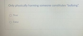 Only physically harming someone constitutes "bullying".
True
O False